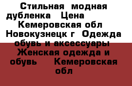 Стильная, модная дубленка › Цена ­ 10 000 - Кемеровская обл., Новокузнецк г. Одежда, обувь и аксессуары » Женская одежда и обувь   . Кемеровская обл.